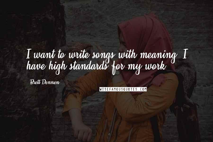 Brett Dennen Quotes: I want to write songs with meaning. I have high standards for my work.