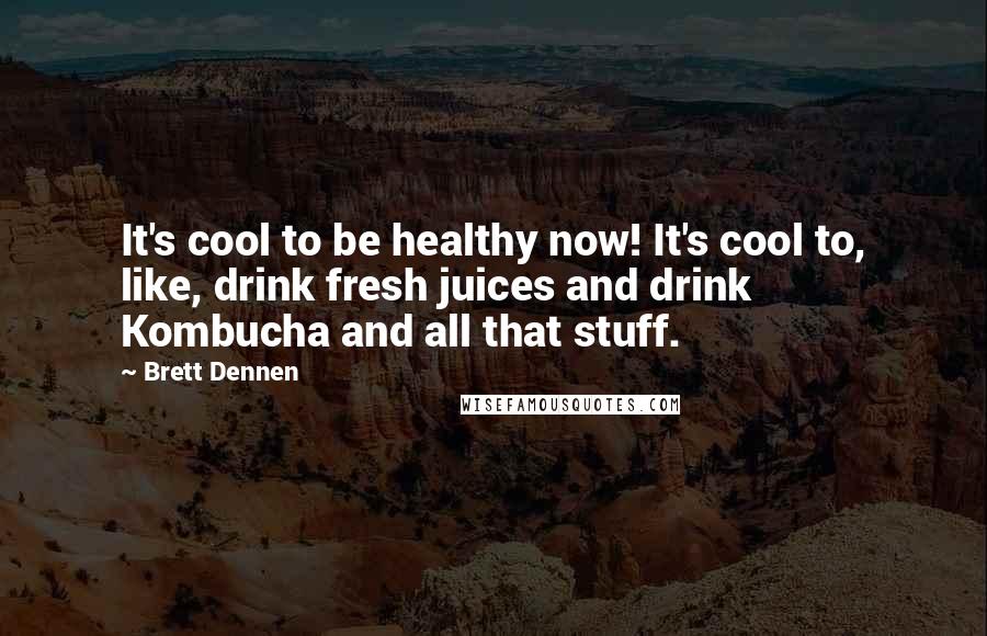 Brett Dennen Quotes: It's cool to be healthy now! It's cool to, like, drink fresh juices and drink Kombucha and all that stuff.