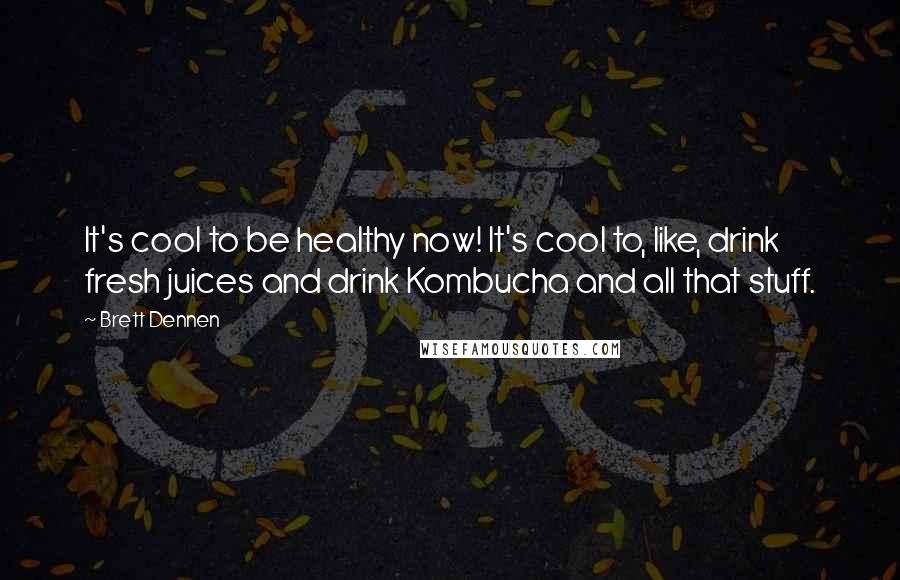 Brett Dennen Quotes: It's cool to be healthy now! It's cool to, like, drink fresh juices and drink Kombucha and all that stuff.