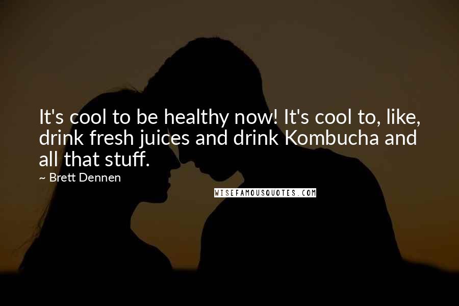 Brett Dennen Quotes: It's cool to be healthy now! It's cool to, like, drink fresh juices and drink Kombucha and all that stuff.