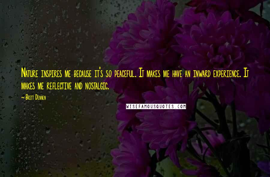 Brett Dennen Quotes: Nature inspires me because it's so peaceful. It makes me have an inward experience. It makes me reflective and nostalgic.