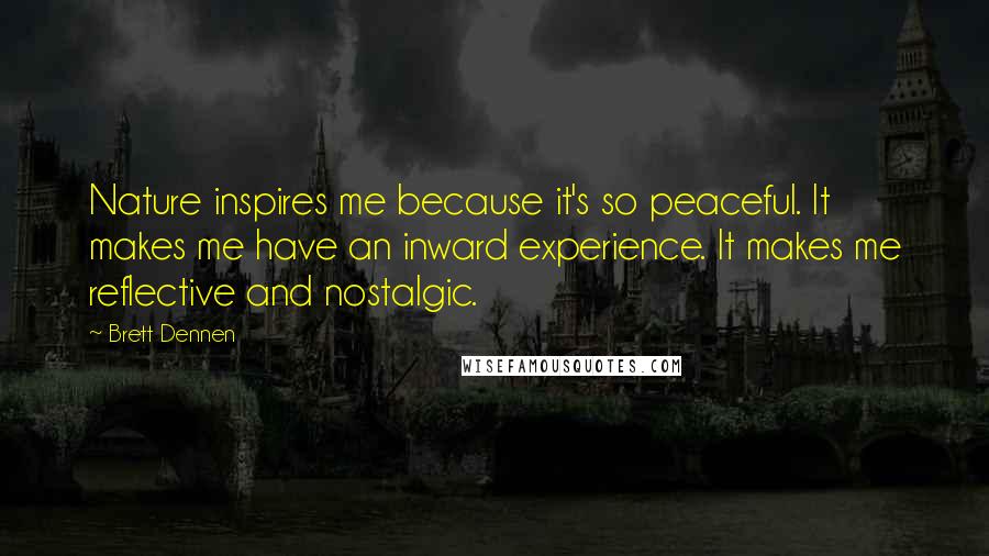 Brett Dennen Quotes: Nature inspires me because it's so peaceful. It makes me have an inward experience. It makes me reflective and nostalgic.