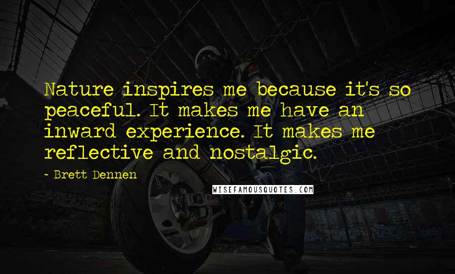 Brett Dennen Quotes: Nature inspires me because it's so peaceful. It makes me have an inward experience. It makes me reflective and nostalgic.