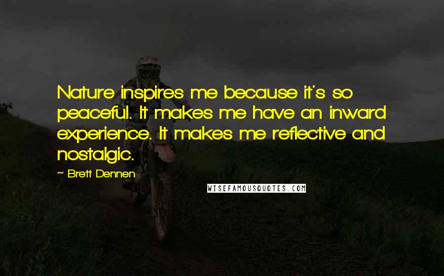 Brett Dennen Quotes: Nature inspires me because it's so peaceful. It makes me have an inward experience. It makes me reflective and nostalgic.