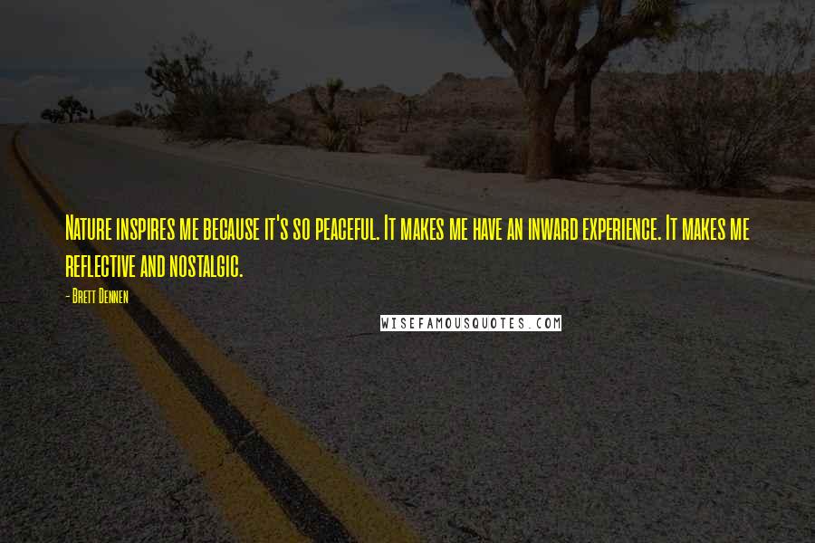 Brett Dennen Quotes: Nature inspires me because it's so peaceful. It makes me have an inward experience. It makes me reflective and nostalgic.