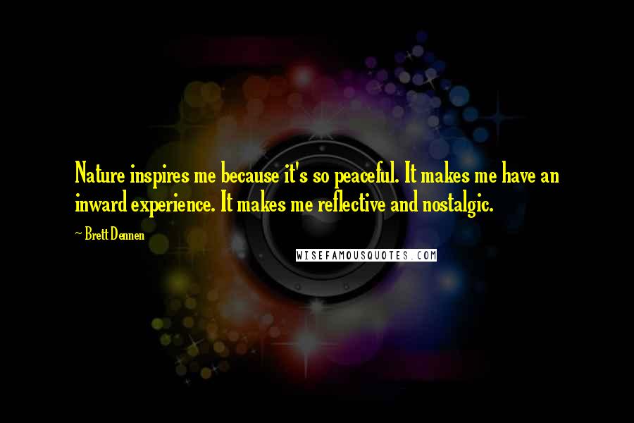 Brett Dennen Quotes: Nature inspires me because it's so peaceful. It makes me have an inward experience. It makes me reflective and nostalgic.