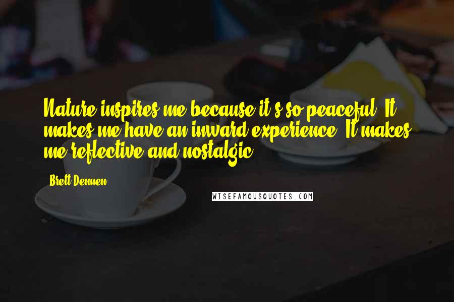 Brett Dennen Quotes: Nature inspires me because it's so peaceful. It makes me have an inward experience. It makes me reflective and nostalgic.