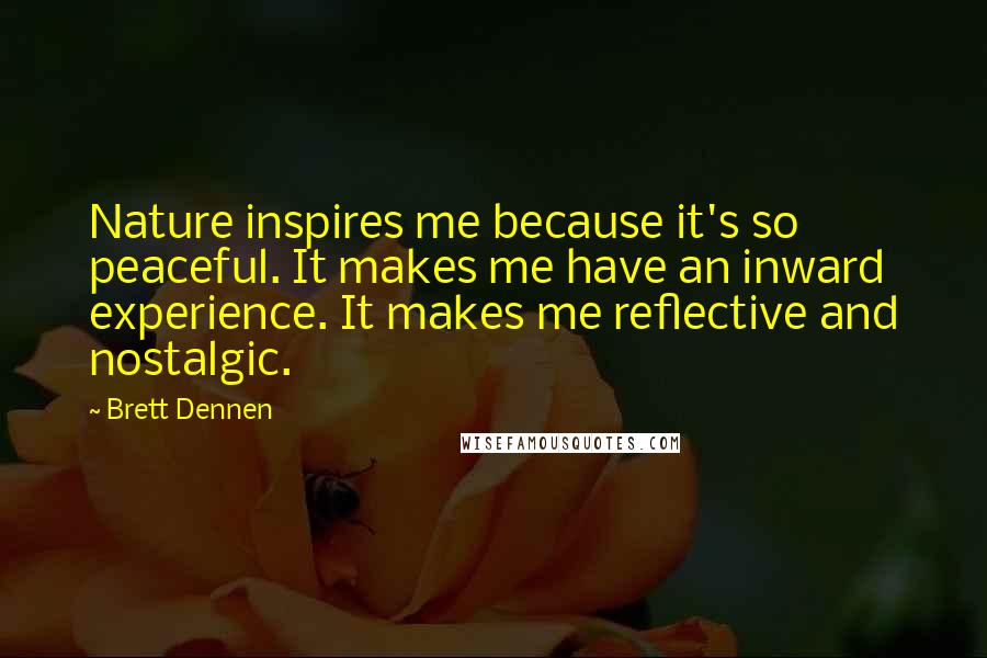 Brett Dennen Quotes: Nature inspires me because it's so peaceful. It makes me have an inward experience. It makes me reflective and nostalgic.