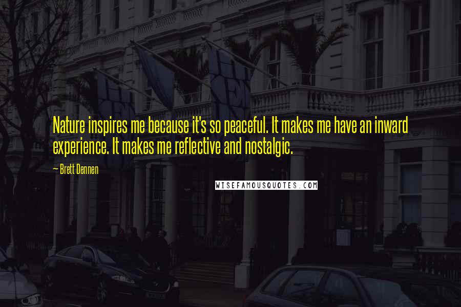 Brett Dennen Quotes: Nature inspires me because it's so peaceful. It makes me have an inward experience. It makes me reflective and nostalgic.