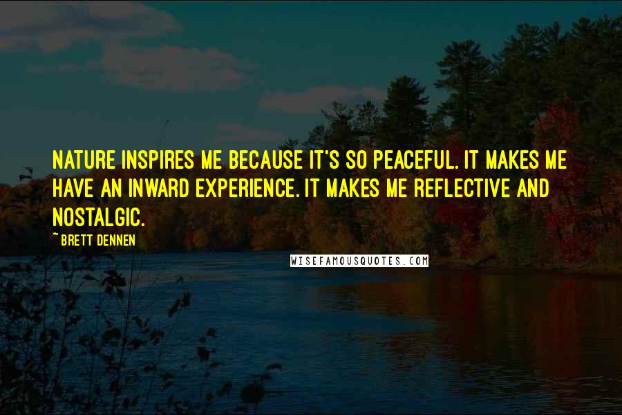Brett Dennen Quotes: Nature inspires me because it's so peaceful. It makes me have an inward experience. It makes me reflective and nostalgic.