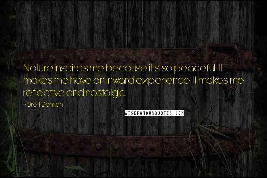 Brett Dennen Quotes: Nature inspires me because it's so peaceful. It makes me have an inward experience. It makes me reflective and nostalgic.