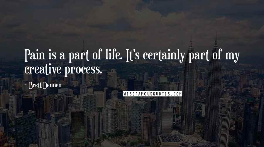 Brett Dennen Quotes: Pain is a part of life. It's certainly part of my creative process.