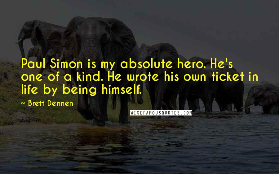 Brett Dennen Quotes: Paul Simon is my absolute hero. He's one of a kind. He wrote his own ticket in life by being himself.