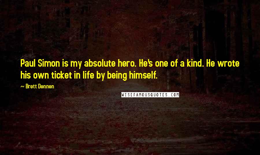 Brett Dennen Quotes: Paul Simon is my absolute hero. He's one of a kind. He wrote his own ticket in life by being himself.