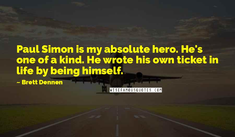 Brett Dennen Quotes: Paul Simon is my absolute hero. He's one of a kind. He wrote his own ticket in life by being himself.