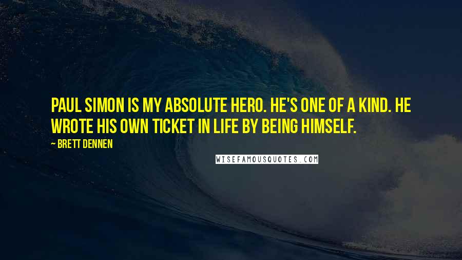 Brett Dennen Quotes: Paul Simon is my absolute hero. He's one of a kind. He wrote his own ticket in life by being himself.