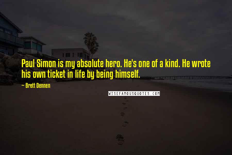 Brett Dennen Quotes: Paul Simon is my absolute hero. He's one of a kind. He wrote his own ticket in life by being himself.