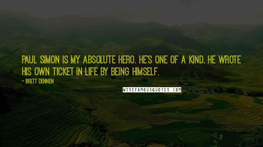 Brett Dennen Quotes: Paul Simon is my absolute hero. He's one of a kind. He wrote his own ticket in life by being himself.