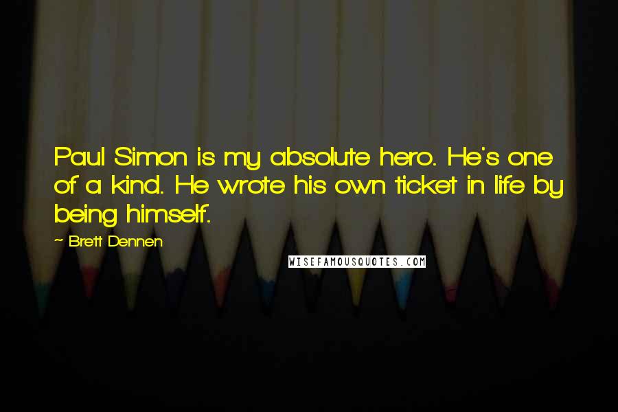 Brett Dennen Quotes: Paul Simon is my absolute hero. He's one of a kind. He wrote his own ticket in life by being himself.