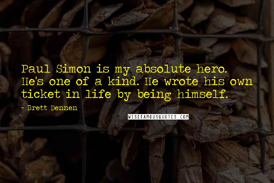 Brett Dennen Quotes: Paul Simon is my absolute hero. He's one of a kind. He wrote his own ticket in life by being himself.