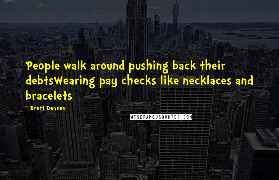 Brett Dennen Quotes: People walk around pushing back their debtsWearing pay checks like necklaces and bracelets