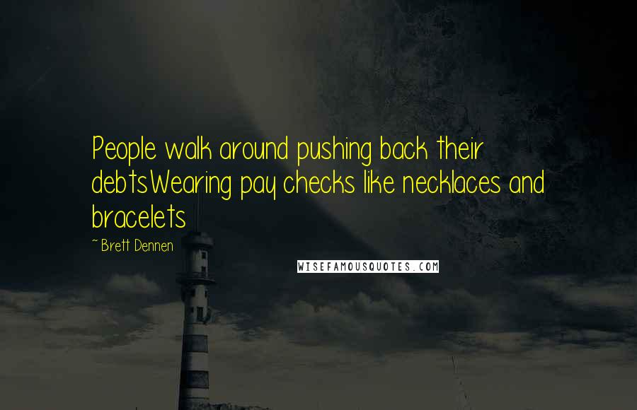 Brett Dennen Quotes: People walk around pushing back their debtsWearing pay checks like necklaces and bracelets