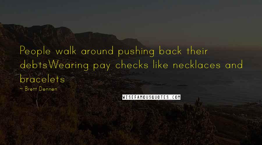 Brett Dennen Quotes: People walk around pushing back their debtsWearing pay checks like necklaces and bracelets