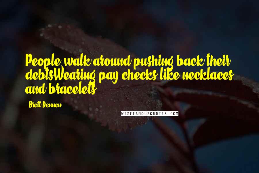 Brett Dennen Quotes: People walk around pushing back their debtsWearing pay checks like necklaces and bracelets