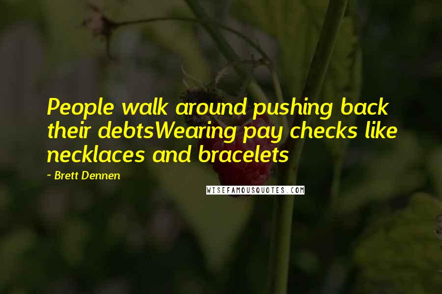 Brett Dennen Quotes: People walk around pushing back their debtsWearing pay checks like necklaces and bracelets