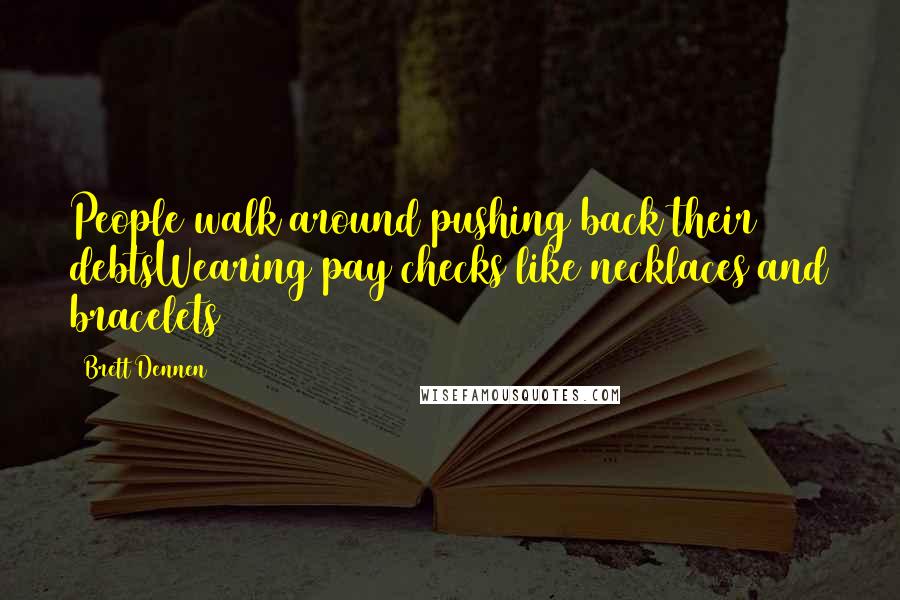 Brett Dennen Quotes: People walk around pushing back their debtsWearing pay checks like necklaces and bracelets