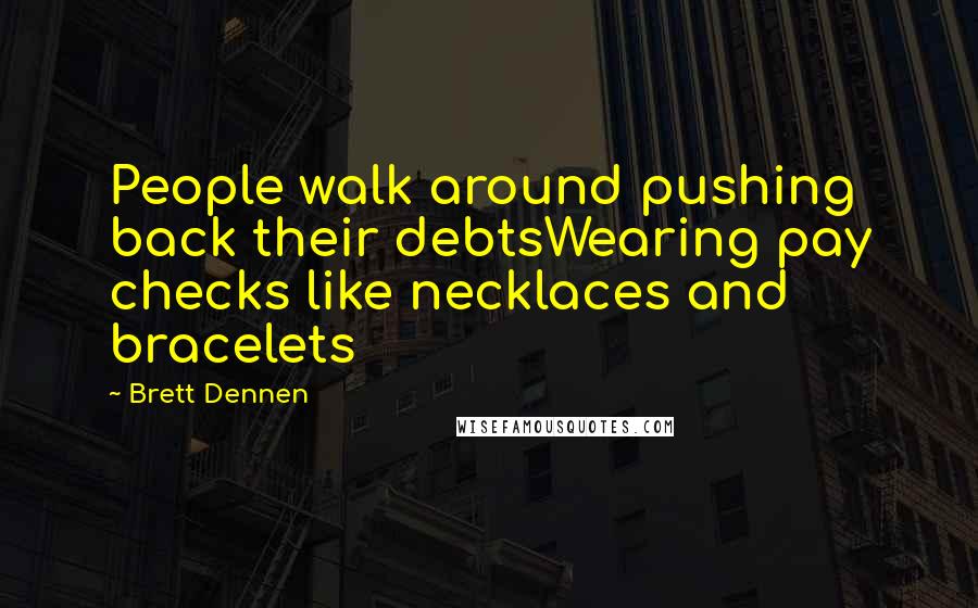 Brett Dennen Quotes: People walk around pushing back their debtsWearing pay checks like necklaces and bracelets