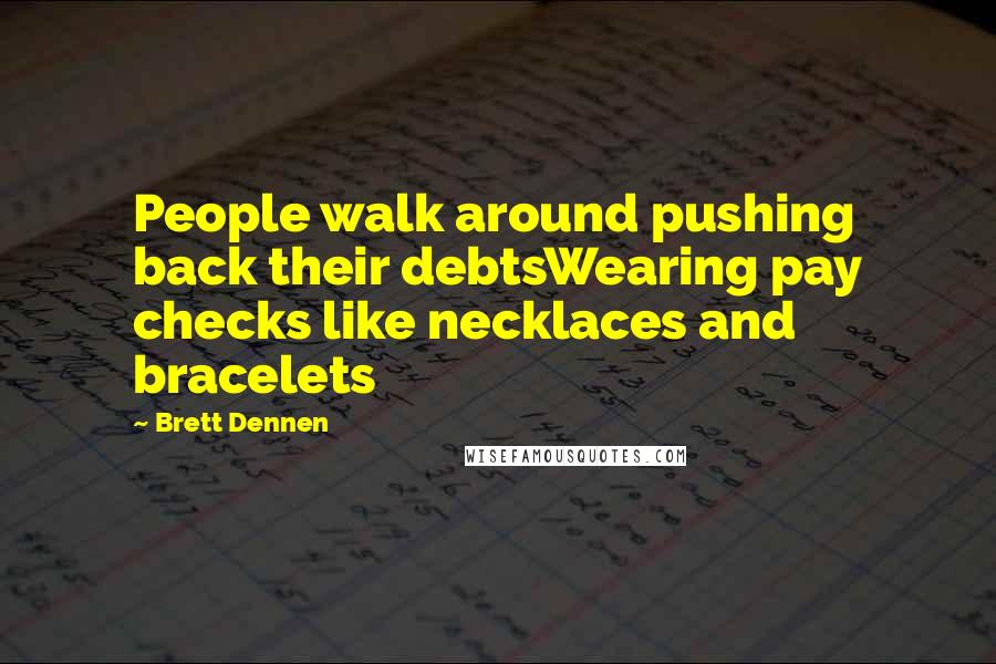 Brett Dennen Quotes: People walk around pushing back their debtsWearing pay checks like necklaces and bracelets