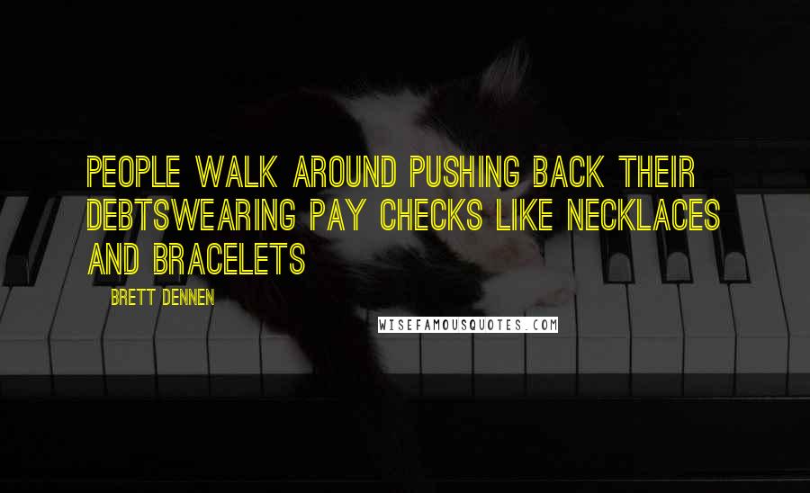 Brett Dennen Quotes: People walk around pushing back their debtsWearing pay checks like necklaces and bracelets