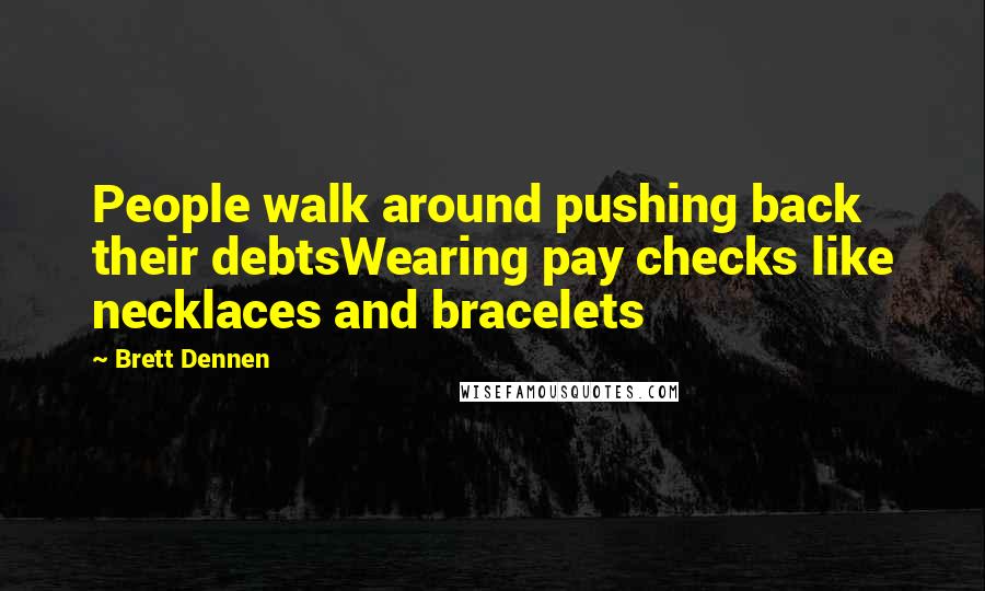 Brett Dennen Quotes: People walk around pushing back their debtsWearing pay checks like necklaces and bracelets