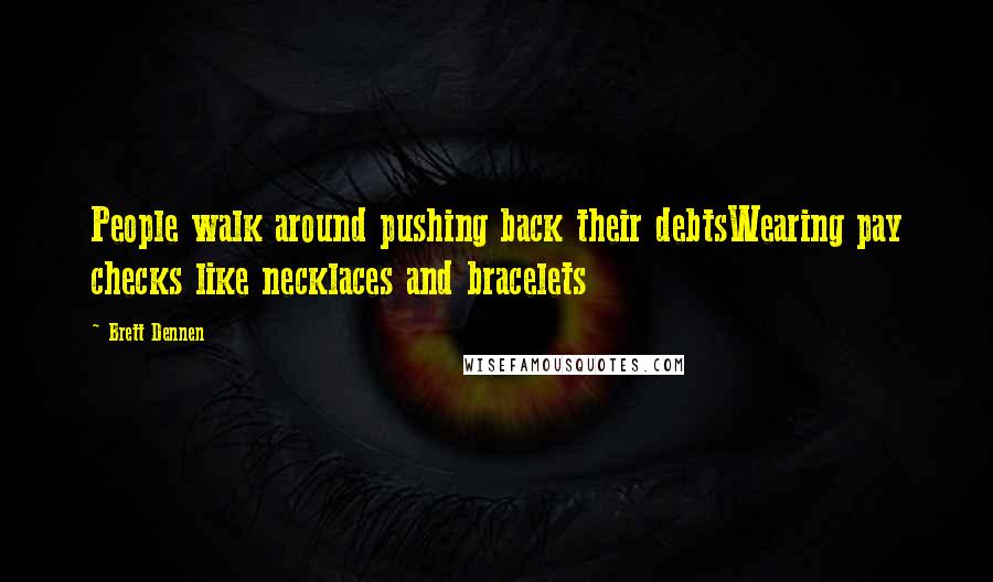 Brett Dennen Quotes: People walk around pushing back their debtsWearing pay checks like necklaces and bracelets