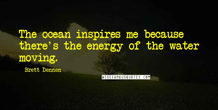 Brett Dennen Quotes: The ocean inspires me because there's the energy of the water moving.