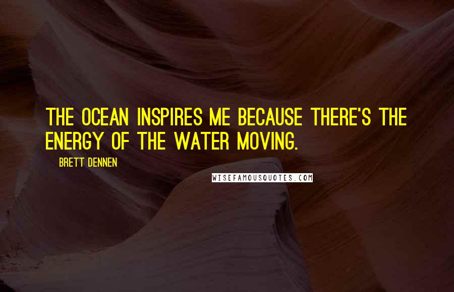 Brett Dennen Quotes: The ocean inspires me because there's the energy of the water moving.