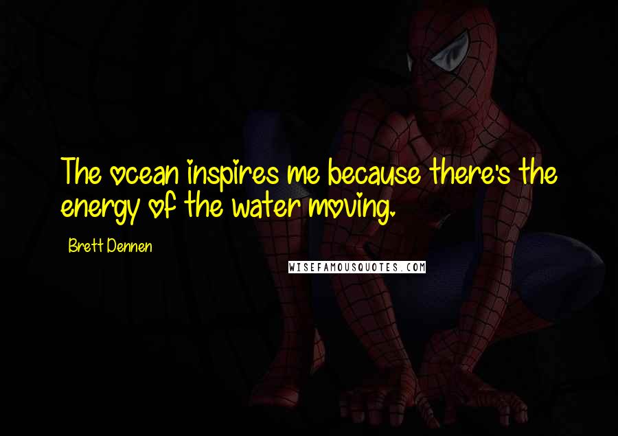 Brett Dennen Quotes: The ocean inspires me because there's the energy of the water moving.