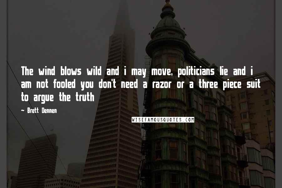 Brett Dennen Quotes: The wind blows wild and i may move, politicians lie and i am not fooled you don't need a razor or a three piece suit to argue the truth