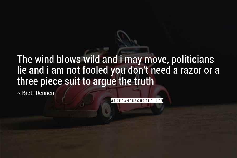 Brett Dennen Quotes: The wind blows wild and i may move, politicians lie and i am not fooled you don't need a razor or a three piece suit to argue the truth
