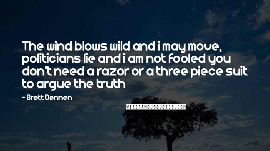 Brett Dennen Quotes: The wind blows wild and i may move, politicians lie and i am not fooled you don't need a razor or a three piece suit to argue the truth