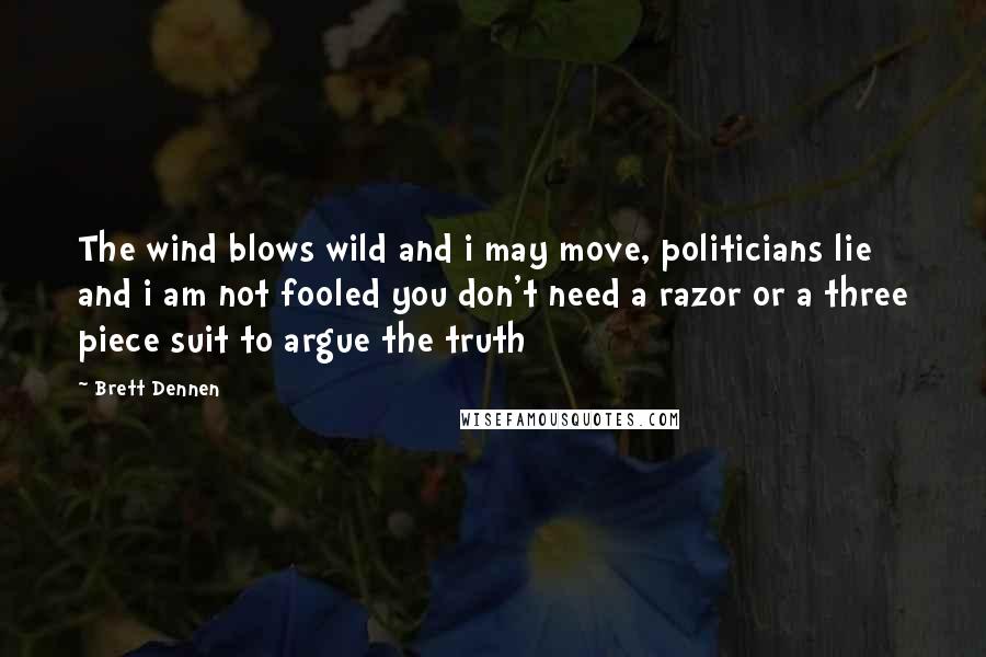 Brett Dennen Quotes: The wind blows wild and i may move, politicians lie and i am not fooled you don't need a razor or a three piece suit to argue the truth