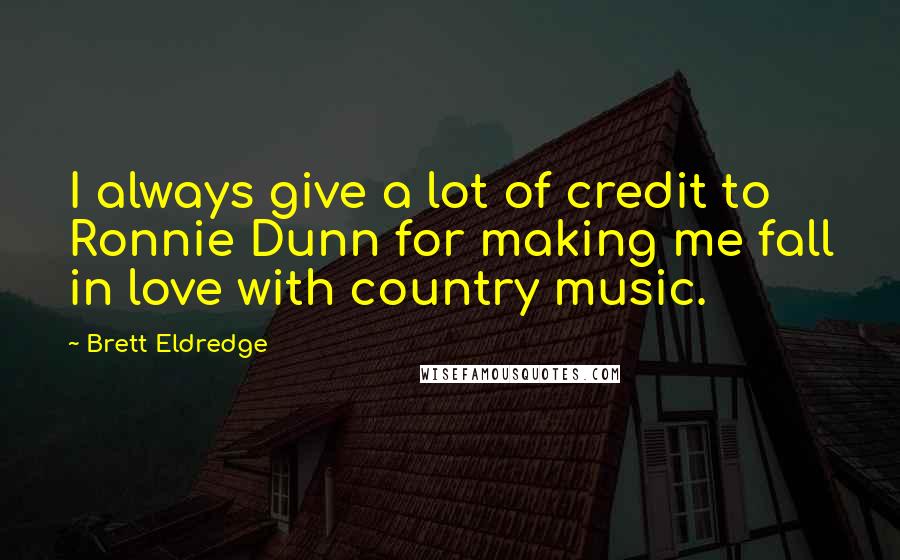 Brett Eldredge Quotes: I always give a lot of credit to Ronnie Dunn for making me fall in love with country music.