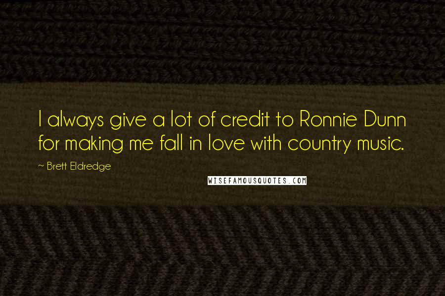 Brett Eldredge Quotes: I always give a lot of credit to Ronnie Dunn for making me fall in love with country music.