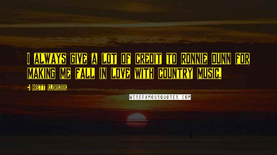Brett Eldredge Quotes: I always give a lot of credit to Ronnie Dunn for making me fall in love with country music.