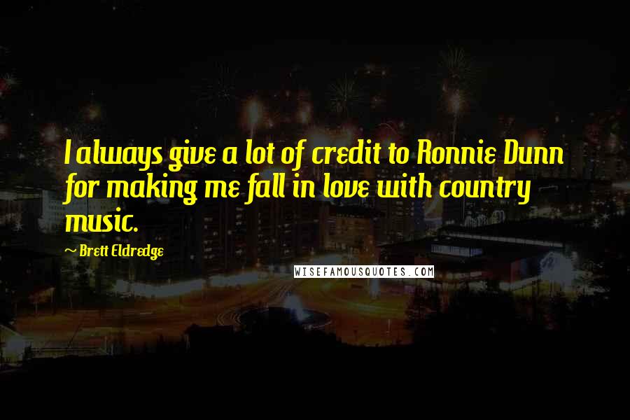 Brett Eldredge Quotes: I always give a lot of credit to Ronnie Dunn for making me fall in love with country music.