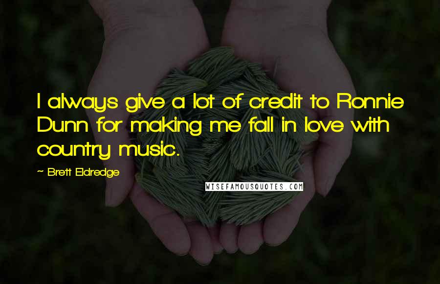 Brett Eldredge Quotes: I always give a lot of credit to Ronnie Dunn for making me fall in love with country music.