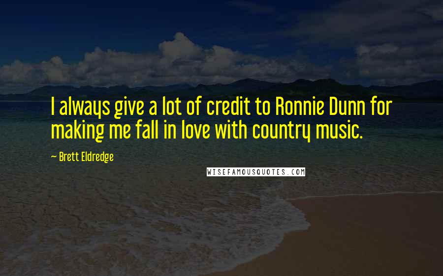 Brett Eldredge Quotes: I always give a lot of credit to Ronnie Dunn for making me fall in love with country music.