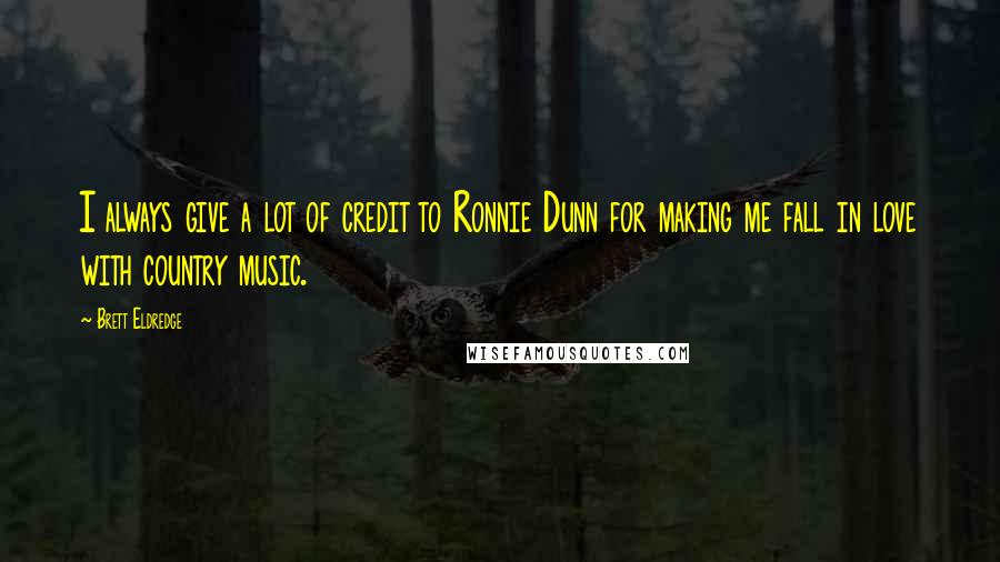 Brett Eldredge Quotes: I always give a lot of credit to Ronnie Dunn for making me fall in love with country music.