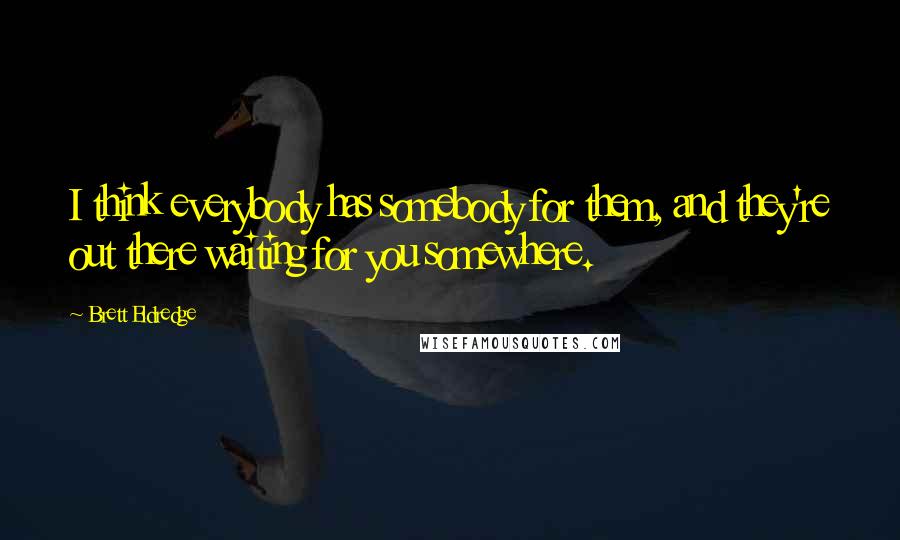 Brett Eldredge Quotes: I think everybody has somebody for them, and they're out there waiting for you somewhere.